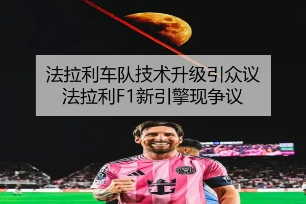 法拉利车队技术升级引众议 法拉利F1新引擎现争议