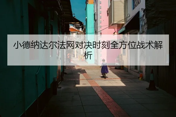 小德纳达尔法网对决时刻全方位战术解析